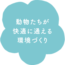 動物たちが快適に通える環境づくり
